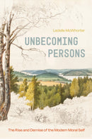Unbecoming Persons : The Rise and Demise of the Modern Moral Self-9780226843599