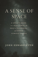 A Sense of Space : A Local's Guide to a Flat Earth, the Edge of the Cosmos, and Other Curious Places-9780226844428