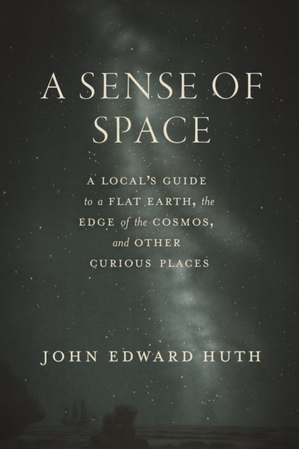 A Sense of Space : A Local's Guide to a Flat Earth, the Edge of the Cosmos, and Other Curious Places-9780226844428