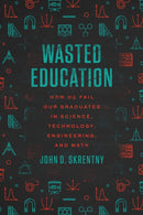 Wasted Education – How We Fail Our Graduates in Science, Technology, Engineering, and Math