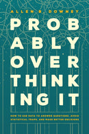 Probably Overthinking It – How to Use Data to Answer Questions, Avoid Statistical Traps, and Make Better Decisions