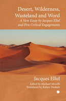 Desert, Wilderness, Wasteland, and Word : A New Essay by Jacques Ellul and Five Critical Engagements-9780227180099