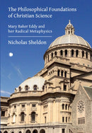 The Philosophical Foundations of Christian Science : Mary Baker Eddy and her Radical Metaphysics-9780227180518