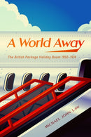 A World Away : The British Package Holiday Boom, 1950-1974-9780228009085
