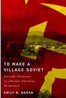To Make a Village Soviet : Jehovah's Witnesses and the Transformation of a Postwar Ukrainian Borderland-9780228010555