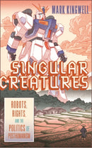 Singular Creatures : Robots, Rights, and the Politics of Posthumanism-9780228014348