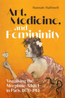 Art, Medicine, and Femininity : Visualising the Morphine Addict in Paris, 1870-1914-9780228019909