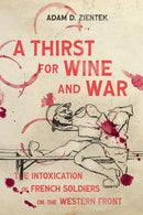 A Thirst for Wine and War : The Intoxication of French Soldiers on the Western Front-9780228019930