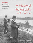 A History of Photography in Canada, Volume 1 : Anticipation to Participation, 1839-1918-9780228023685