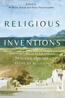 Religious Inventions : Ancient Mediterranean Practice and the Study of Religion-9780228024453