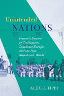 Unintended Nations : France's Empire of Civilization, Southeast Europe, and the Post-Napoleonic World-9780228024583