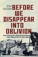 Before We Disappear Into Oblivion : San Francisco's Russian Diaspora from Revolution to Cold War-9780228024736