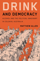 Drink and Democracy : Alcohol and the Political Imaginary in Colonial Australia-9780228024743