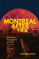 Montreal After Dark : Nighttime Regulation and the Pursuit of a Global City-9780228024774