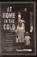 At Home in the Cold : Domestic Culture in Arctic Exploration, 1890-1940-9780228025610