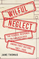Wilful Neglect : The Federal Response to Tuberculosis among First Nations, 1867-1945-9780228026204