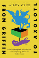 From Griffin to Axolotl : Reimagining the Bestiary in Contemporary Hispanic Literature-9780228026310