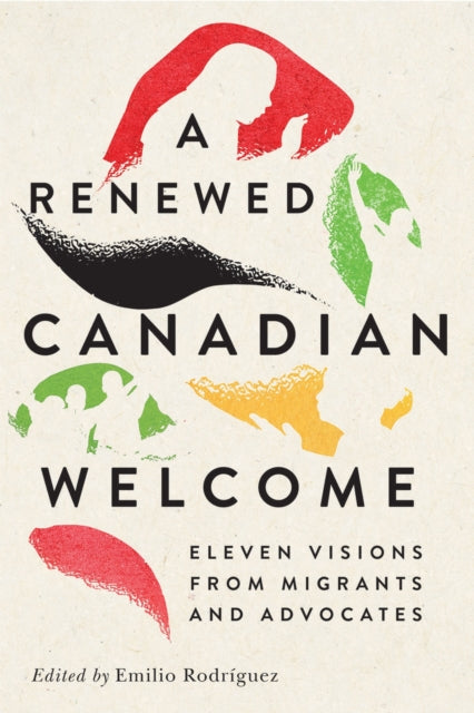 A Renewed Canadian Welcome : Eleven Visions from Migrants and Advocates-9780228027072
