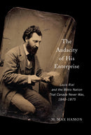 The Audacity of His Enterprise : Louis Riel and the Metis Nation That Canada Never Was, 1840-1875-9780228027997