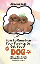 How to Convince Your Parents to Get You A Dog : A Step by Step Guide to Getting Your First Dog-9780228840060