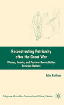 Reconstructing Patriarchy after the Great War : Women, Gender, and Postwar Reconciliation between Nations-9780230602816