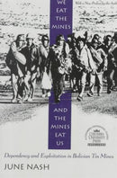 We Eat the Mines and the Mines Eat Us : Dependency and Exploitation in Bolivian Tin Mines-9780231080514