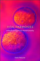 Vital Harmonies : Molecular Biology and Our Shared Humanity-9780231131131