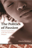 The Politics of Passion : Women's Sexual Culture in the Afro-Surinamese Diaspora-9780231131636