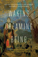 Waking, Dreaming, Being : Self and Consciousness in Neuroscience, Meditation, and Philosophy-9780231136952