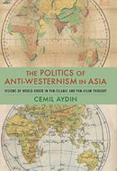 The Politics of Anti-Westernism in Asia : Visions of World Order in Pan-Islamic and Pan-Asian Thought-9780231137799