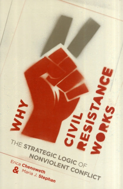 Why Civil Resistance Works : The Strategic Logic of Nonviolent Conflict-9780231156837