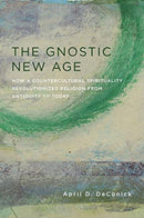 The Gnostic New Age : How a Countercultural Spirituality Revolutionized Religion from Antiquity to Today-9780231170772