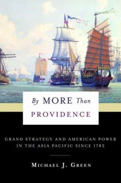By More Than Providence : Grand Strategy and American Power in the Asia Pacific Since 1783-9780231180429