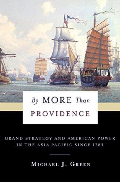 By More Than Providence : Grand Strategy and American Power in the Asia Pacific Since 1783-9780231180436
