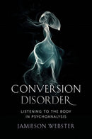 Conversion Disorder : Listening to the Body in Psychoanalysis-9780231184090