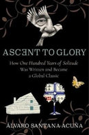 Ascent to Glory : How One Hundred Years of Solitude Was Written and Became a Global Classic-9780231184335