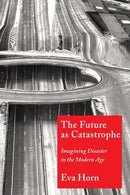 The Future as Catastrophe : Imagining Disaster in the Modern Age-9780231188630