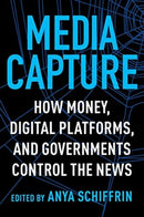 Media Capture : How Money, Digital Platforms, and Governments Control the News-9780231188838