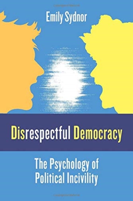 Disrespectful Democracy : The Psychology of Political Incivility-9780231189248