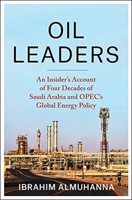 Oil Leaders : An Insider's Account of Four Decades of Saudi Arabia and OPEC's Global Energy Policy-9780231189743