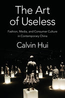 The Art of Useless : Fashion, Media, and Consumer Culture in Contemporary China-9780231192491