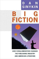 Big Fiction : How Conglomeration Changed the Publishing Industry and American Literature-9780231192958