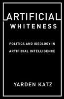 Artificial Whiteness : Politics and Ideology in Artificial Intelligence-9780231194914