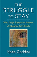 The Struggle to Stay : Why Single Evangelical Women Are Leaving the Church-9780231196741