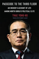 Passcode to the Third Floor – An Insider's Account of Life Among North Korea's Political Elite