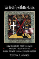 We Testify with Our Lives : How Religion Transformed Radical Thought from Black Power to Black Lives Matter-9780231200455