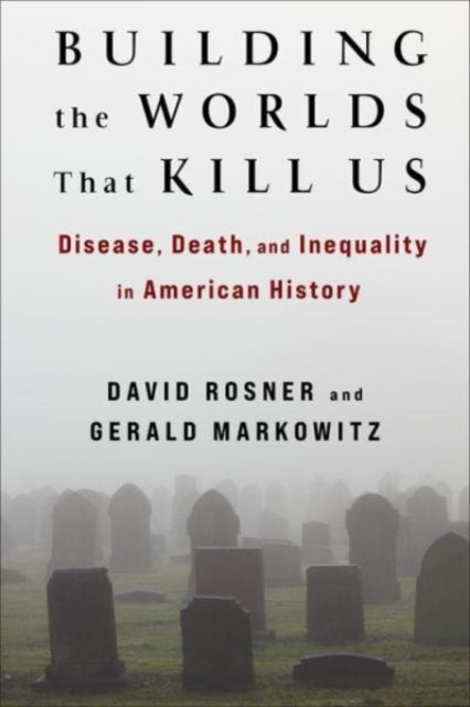 Building the Worlds That Kill Us : Disease, Death, and Inequality in American History-9780231200851