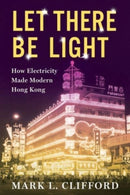 Let There Be Light : How Electricity Made Modern Hong Kong-9780231201698