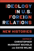 Ideology in U.S. Foreign Relations : New Histories-9780231201810