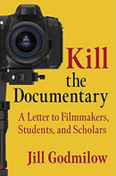 Kill the Documentary : A Letter to Filmmakers, Students, and Scholars-9780231202770